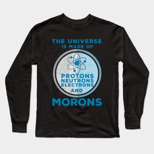 The Universe is made of Protons, Neutrons, Electrons and Morons Long Sleeve T-Shirt